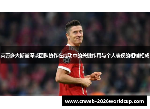 莱万多夫斯基深谈团队协作在成功中的关键作用与个人表现的相辅相成