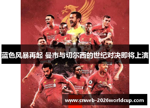 蓝色风暴再起 曼市与切尔西的世纪对决即将上演