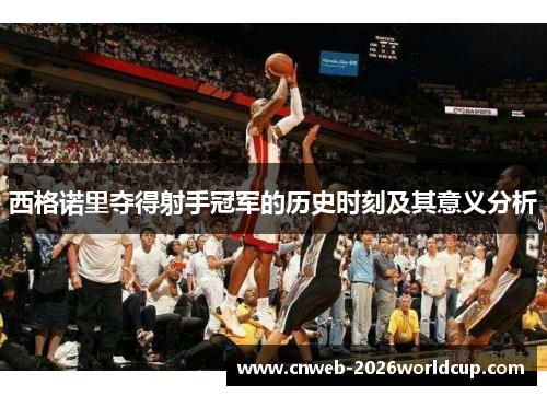 西格诺里夺得射手冠军的历史时刻及其意义分析