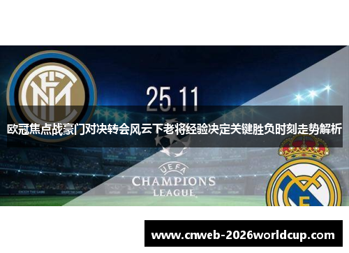 欧冠焦点战豪门对决转会风云下老将经验决定关键胜负时刻走势解析