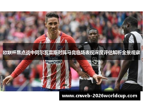 欧联杯焦点战中阿尔瓦雷斯对阵马竞临场表现深度评估解析全景观察