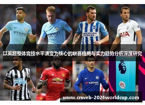 以英超整体竞技水平演变为核心的联赛格局与实力趋势分析深度研究