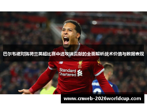 巴尔韦德对阵荷兰英超比赛中进攻端贡献的全面解析战术价值与数据表现