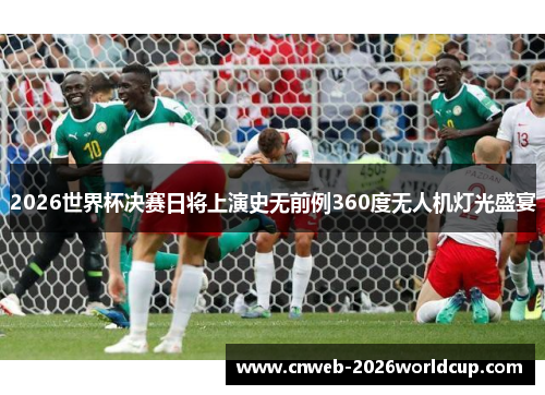 2026世界杯决赛日将上演史无前例360度无人机灯光盛宴