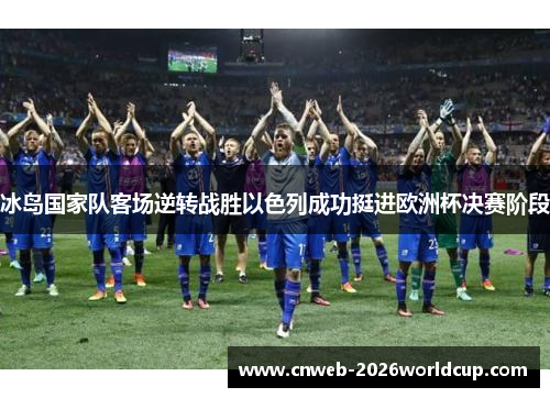 冰岛国家队客场逆转战胜以色列成功挺进欧洲杯决赛阶段