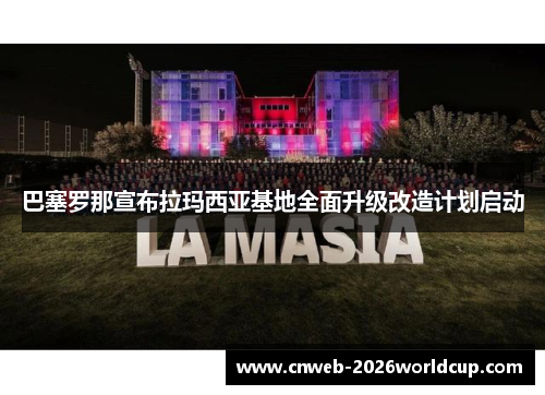 巴塞罗那宣布拉玛西亚基地全面升级改造计划启动 巴塞罗那宣布拉玛西亚基地全面升级改造计划启动