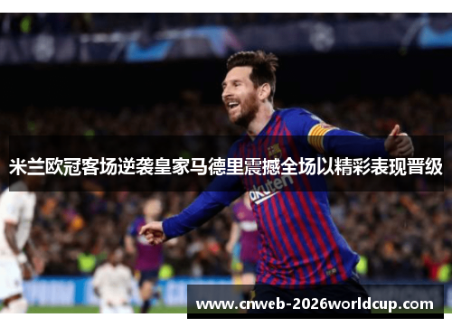 米兰欧冠客场逆袭皇家马德里震撼全场以精彩表现晋级 米兰欧冠客场逆袭皇家马德里震撼全场以精彩表现晋级