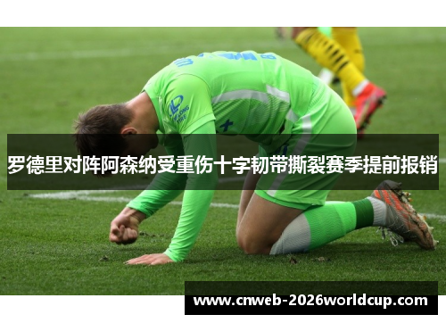 罗德里对阵阿森纳受重伤十字韧带撕裂赛季提前报销 罗德里对阵阿森纳受重伤十字韧带撕裂赛季提前报销