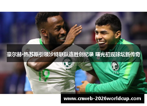 豪尔赫·热苏斯引领沙特联队连胜创纪录 曙光初现球坛新传奇 豪尔赫·热苏斯引领沙特联队连胜创纪录 曙光初现球坛新传奇