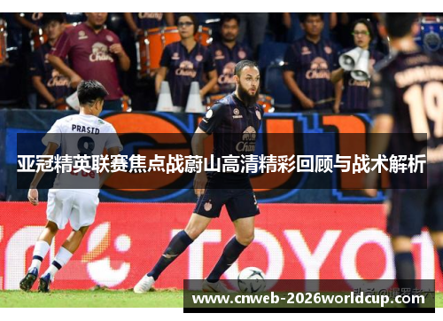 亚冠精英联赛焦点战蔚山高清精彩回顾与战术解析 亚冠精英联赛焦点战蔚山高清精彩回顾与战术解析
