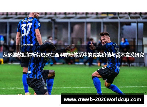 从多维数据解析劳塔罗在西甲防守体系中的真实价值与战术意义研究
