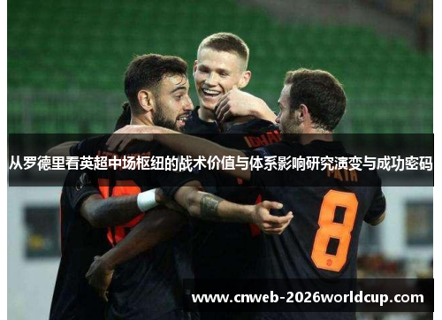 从罗德里看英超中场枢纽的战术价值与体系影响研究演变与成功密码
