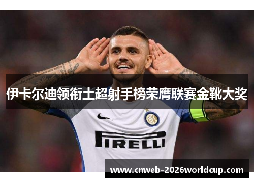 伊卡尔迪领衔土超射手榜荣膺联赛金靴大奖 伊卡尔迪领衔土超射手榜荣膺联赛金靴大奖