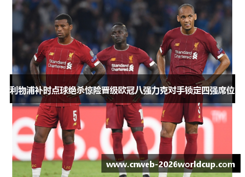 利物浦补时点球绝杀惊险晋级欧冠八强力克对手锁定四强席位 利物浦补时点球绝杀惊险晋级欧冠八强力克对手锁定四强席位