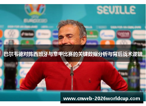 巴尔韦德对阵西班牙与意甲比赛的关键数据分析与背后战术逻辑 巴尔韦德对阵西班牙与意甲比赛的关键数据分析与背后战术逻辑