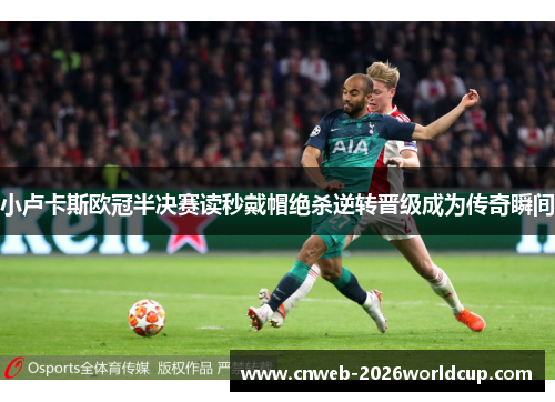 小卢卡斯欧冠半决赛读秒戴帽绝杀逆转晋级成为传奇瞬间 小卢卡斯欧冠半决赛读秒戴帽绝杀逆转晋级成为传奇瞬间