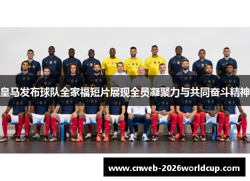 皇马发布球队全家福短片展现全员凝聚力与共同奋斗精神 皇马发布球队全家福短片展现全员凝聚力与共同奋斗精神