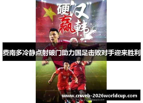 费南多冷静点射破门助力国足击败对手迎来胜利