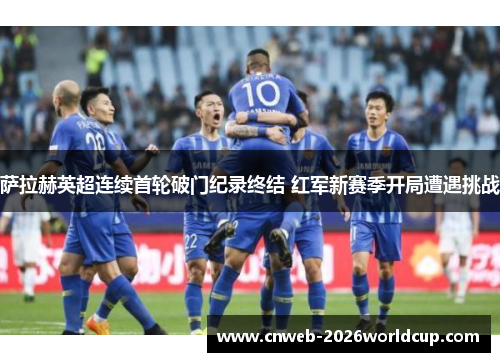 萨拉赫英超连续首轮破门纪录终结 红军新赛季开局遭遇挑战 萨拉赫英超连续首轮破门纪录终结 红军新赛季开局遭遇挑战