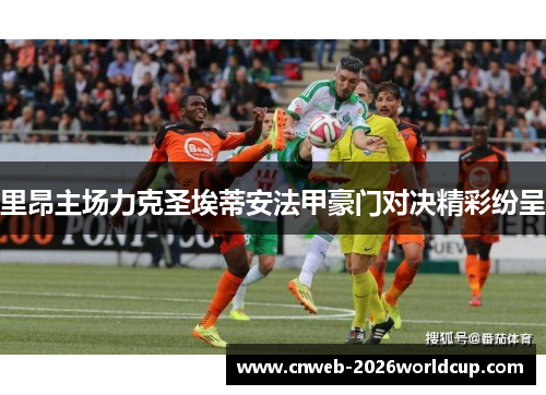 里昂主场力克圣埃蒂安法甲豪门对决精彩纷呈 里昂主场力克圣埃蒂安法甲豪门对决精彩纷呈