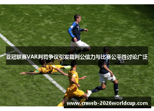 亚冠联赛VAR判罚争议引发裁判公信力与比赛公平性讨论广泛 亚冠联赛VAR判罚争议引发裁判公信力与比赛公平性讨论广泛