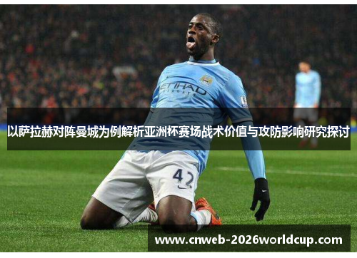 以萨拉赫对阵曼城为例解析亚洲杯赛场战术价值与攻防影响研究探讨 以萨拉赫对阵曼城为例解析亚洲杯赛场战术价值与攻防影响研究探讨