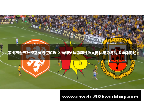 本周末世界杯预选赛对位解析 关键球员状态成胜负风向标走势与战术博弈前瞻