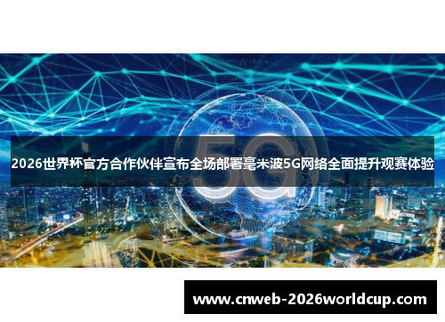 2026世界杯官方合作伙伴宣布全场部署毫米波5G网络全面提升观赛体验