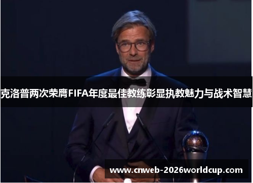 /uploads/images/20260527/ke-luo-pu-liang-ci-rong-ying-fifa-nian-du-zui-jia-jiao-lian-zhang-xian-zhi-jiao-mei-li-yu-zhan-shu-zhi-hui.webp