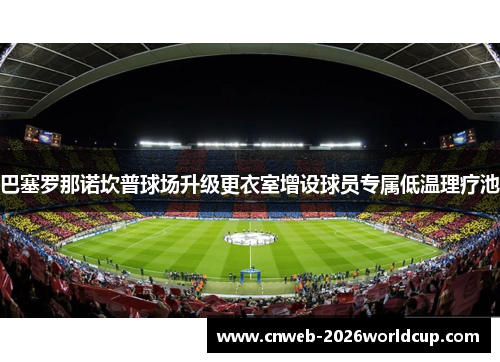 巴塞罗那诺坎普球场升级更衣室增设球员专属低温理疗池 巴塞罗那诺坎普球场升级更衣室增设球员专属低温理疗池