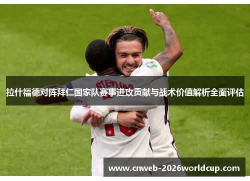 拉什福德对阵拜仁国家队赛事进攻贡献与战术价值解析全面评估